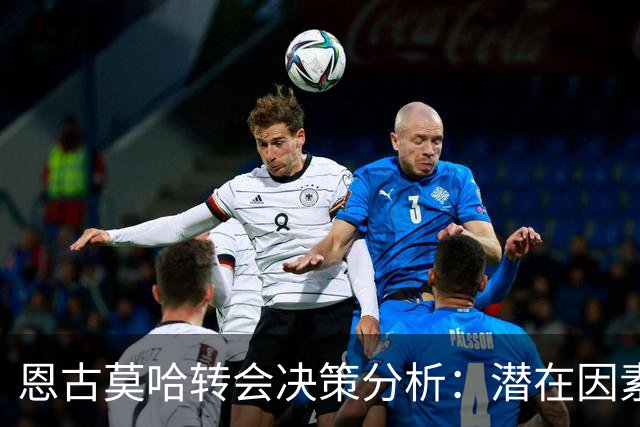 恩古莫哈转会决策分析：潜在因素与职业发展环境